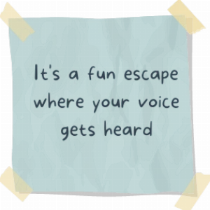 Stickynote with words: It's a fun escape where your voice gets heard.